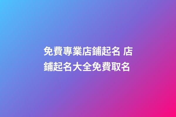 免費專業店鋪起名 店鋪起名大全免費取名